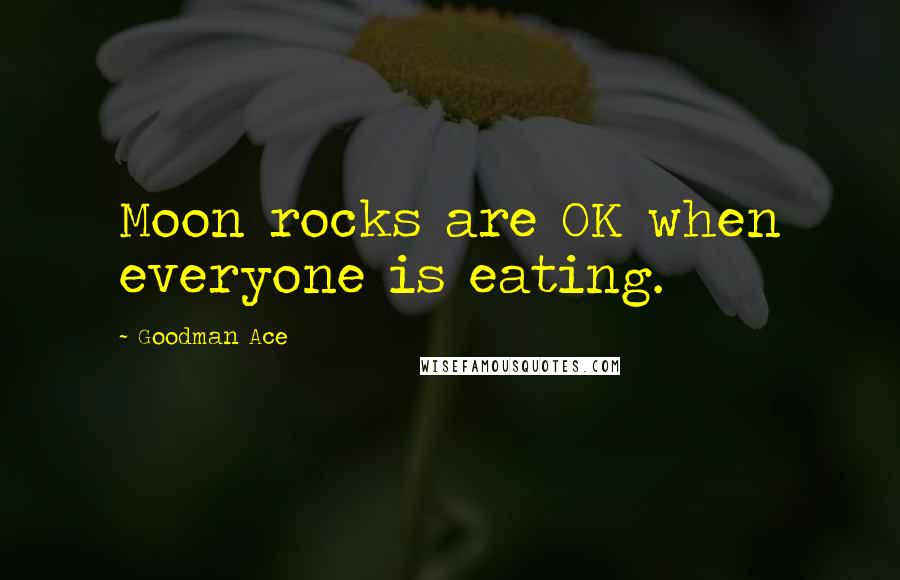 Goodman Ace Quotes: Moon rocks are OK when everyone is eating.