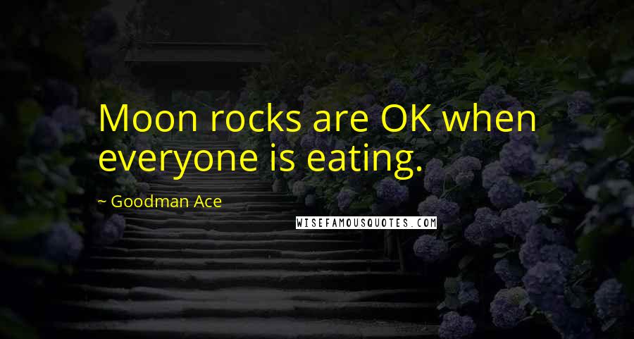 Goodman Ace Quotes: Moon rocks are OK when everyone is eating.