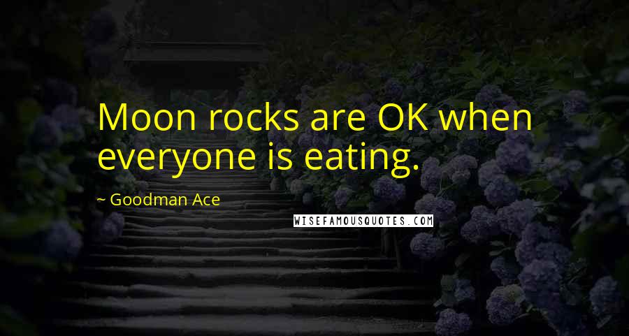 Goodman Ace Quotes: Moon rocks are OK when everyone is eating.