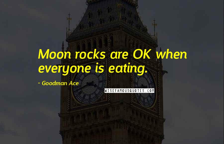 Goodman Ace Quotes: Moon rocks are OK when everyone is eating.