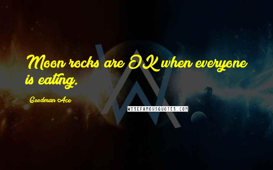 Goodman Ace Quotes: Moon rocks are OK when everyone is eating.