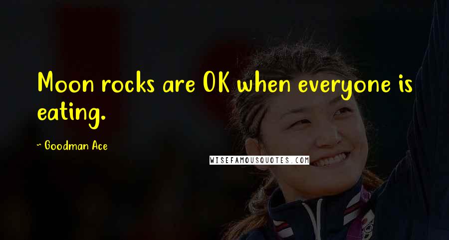Goodman Ace Quotes: Moon rocks are OK when everyone is eating.