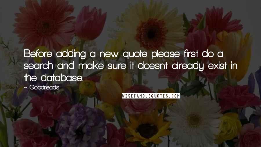 Goodreads Quotes: Before adding a new quote please first do a search and make sure it doesn't already exist in the database.