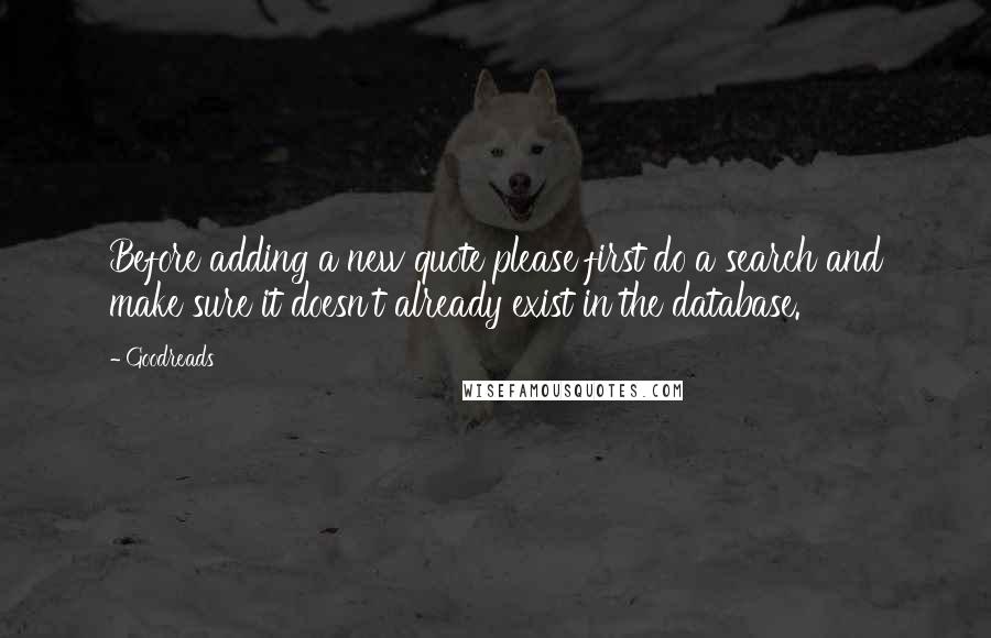 Goodreads Quotes: Before adding a new quote please first do a search and make sure it doesn't already exist in the database.