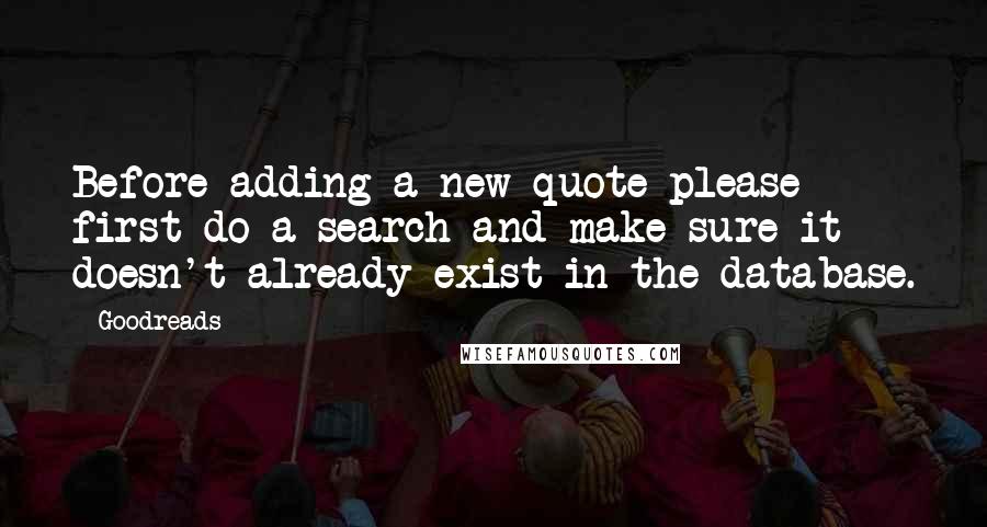 Goodreads Quotes: Before adding a new quote please first do a search and make sure it doesn't already exist in the database.