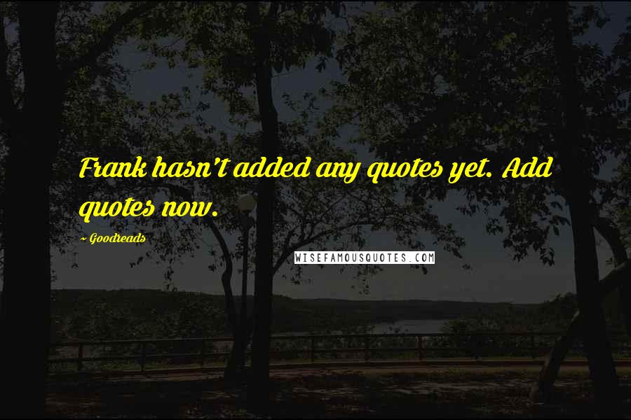 Goodreads Quotes: Frank hasn't added any quotes yet. Add quotes now.