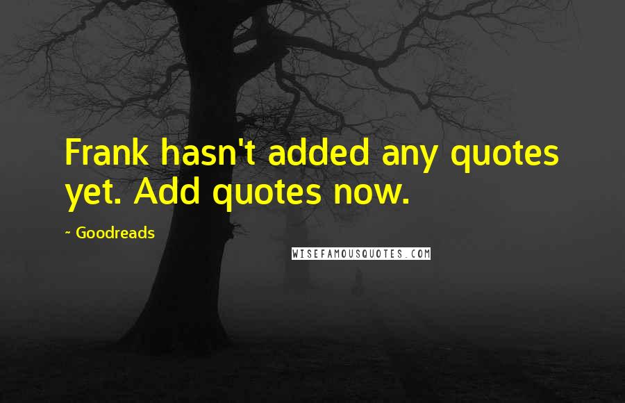 Goodreads Quotes: Frank hasn't added any quotes yet. Add quotes now.