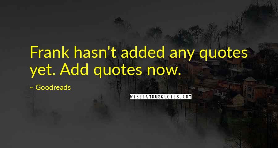 Goodreads Quotes: Frank hasn't added any quotes yet. Add quotes now.