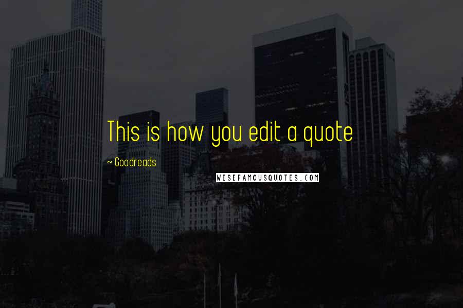 Goodreads Quotes: This is how you edit a quote