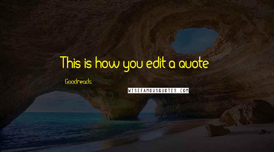 Goodreads Quotes: This is how you edit a quote