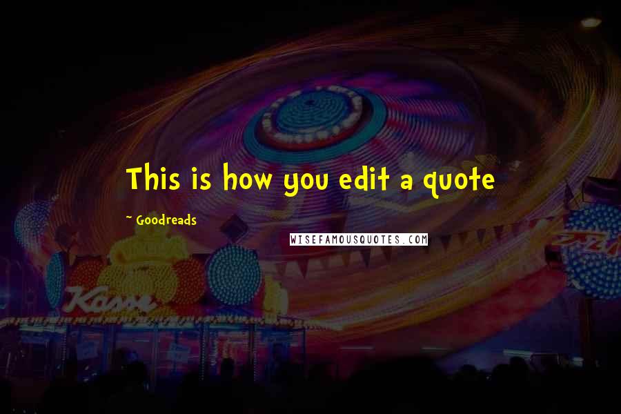 Goodreads Quotes: This is how you edit a quote