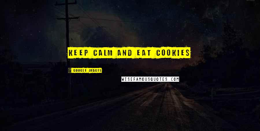 Google Images Quotes: Keep calm and eat cookies