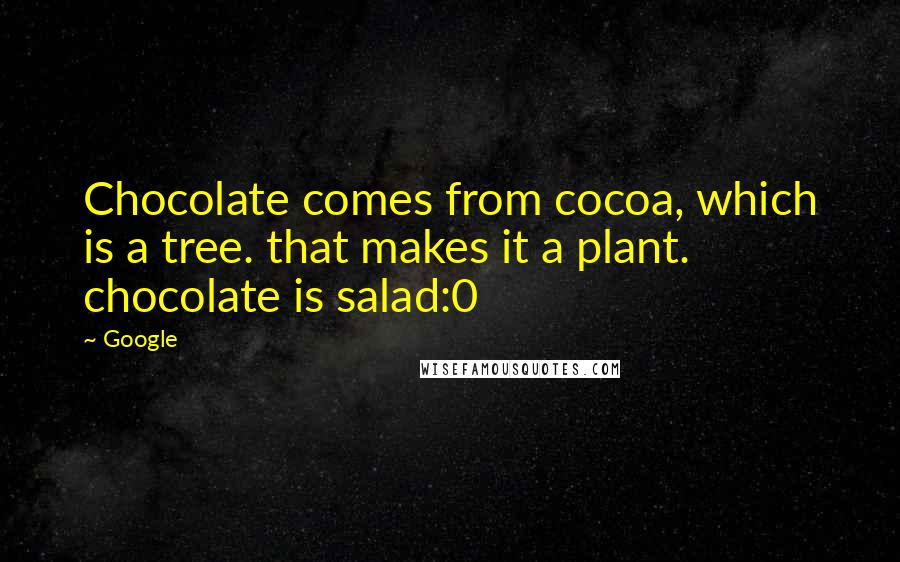 Google Quotes: Chocolate comes from cocoa, which is a tree. that makes it a plant. chocolate is salad:0