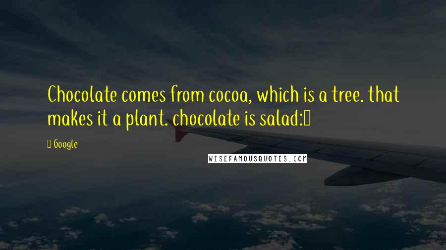 Google Quotes: Chocolate comes from cocoa, which is a tree. that makes it a plant. chocolate is salad:0