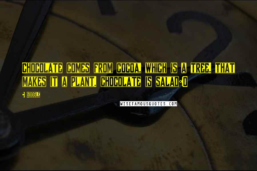 Google Quotes: Chocolate comes from cocoa, which is a tree. that makes it a plant. chocolate is salad:0