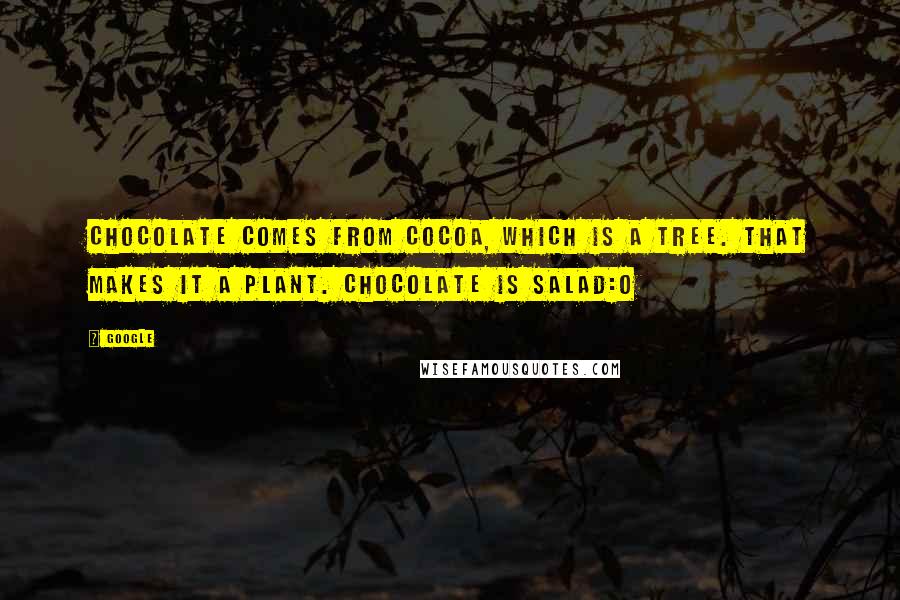 Google Quotes: Chocolate comes from cocoa, which is a tree. that makes it a plant. chocolate is salad:0