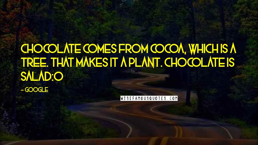 Google Quotes: Chocolate comes from cocoa, which is a tree. that makes it a plant. chocolate is salad:0