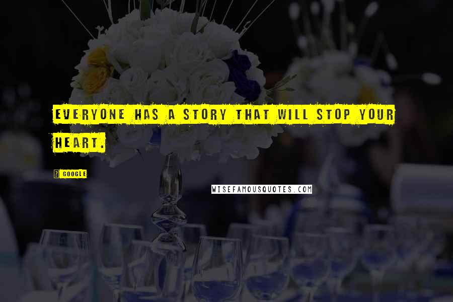 Google Quotes: everyone has a story that will stop your heart.