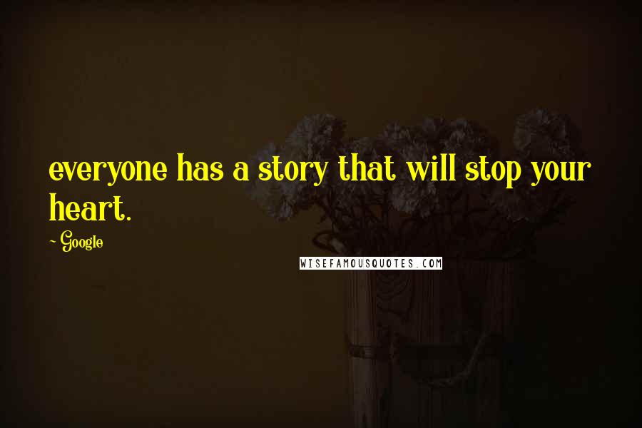 Google Quotes: everyone has a story that will stop your heart.