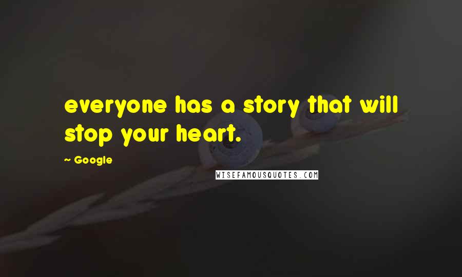Google Quotes: everyone has a story that will stop your heart.
