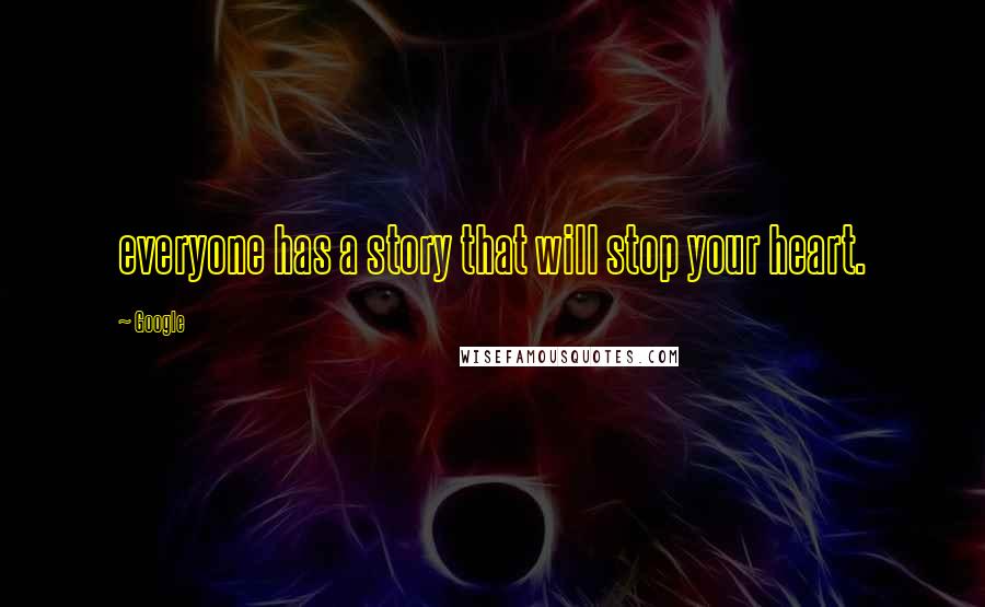 Google Quotes: everyone has a story that will stop your heart.