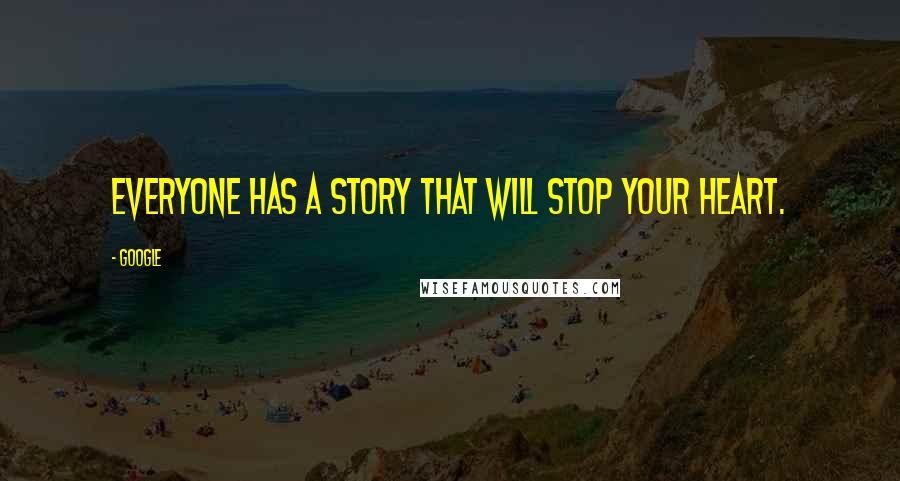 Google Quotes: everyone has a story that will stop your heart.