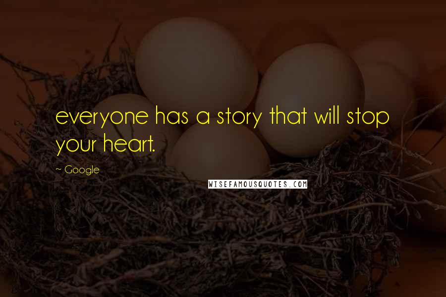 Google Quotes: everyone has a story that will stop your heart.