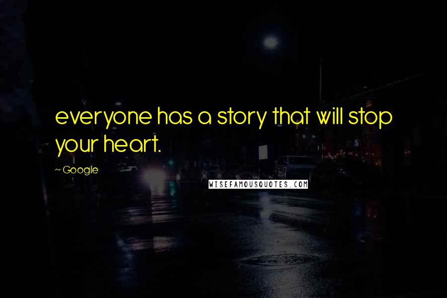 Google Quotes: everyone has a story that will stop your heart.