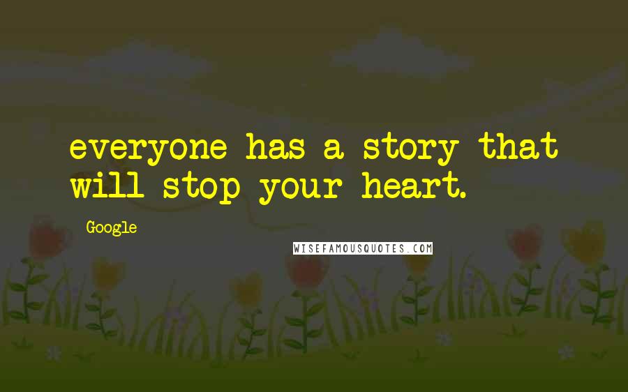 Google Quotes: everyone has a story that will stop your heart.