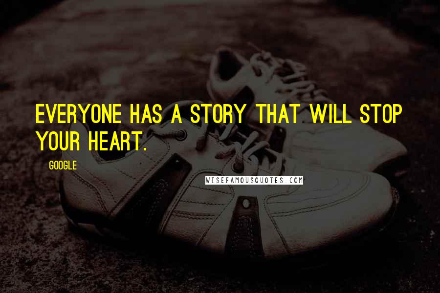 Google Quotes: everyone has a story that will stop your heart.