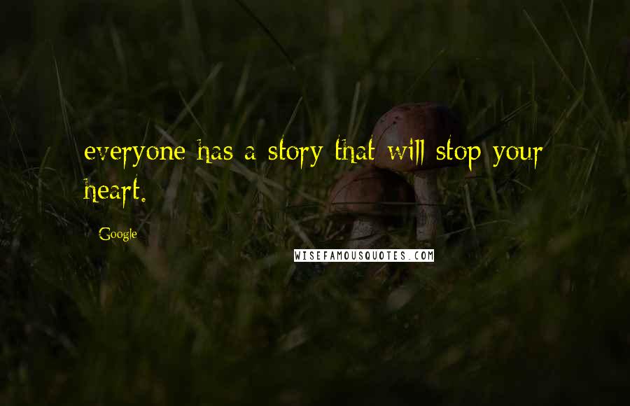 Google Quotes: everyone has a story that will stop your heart.
