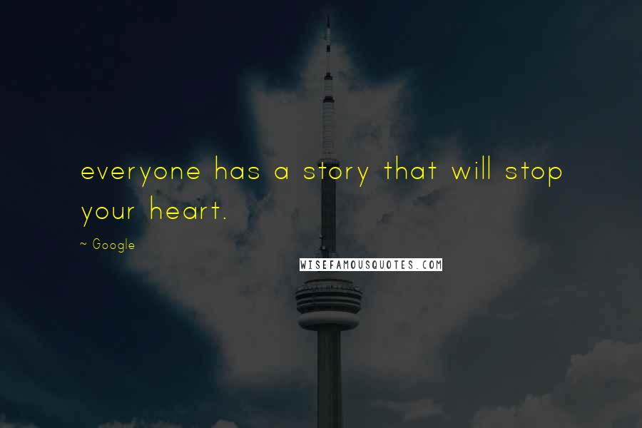 Google Quotes: everyone has a story that will stop your heart.