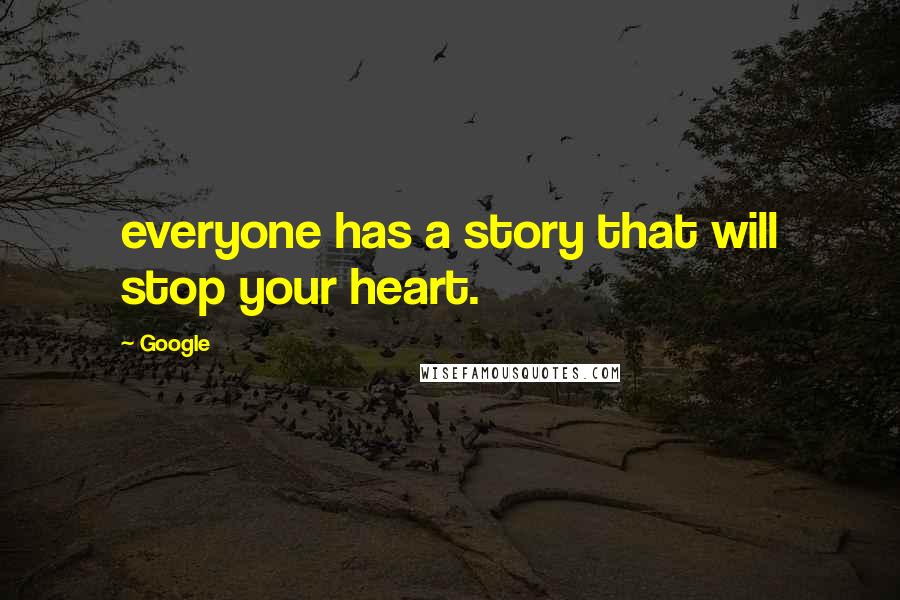 Google Quotes: everyone has a story that will stop your heart.