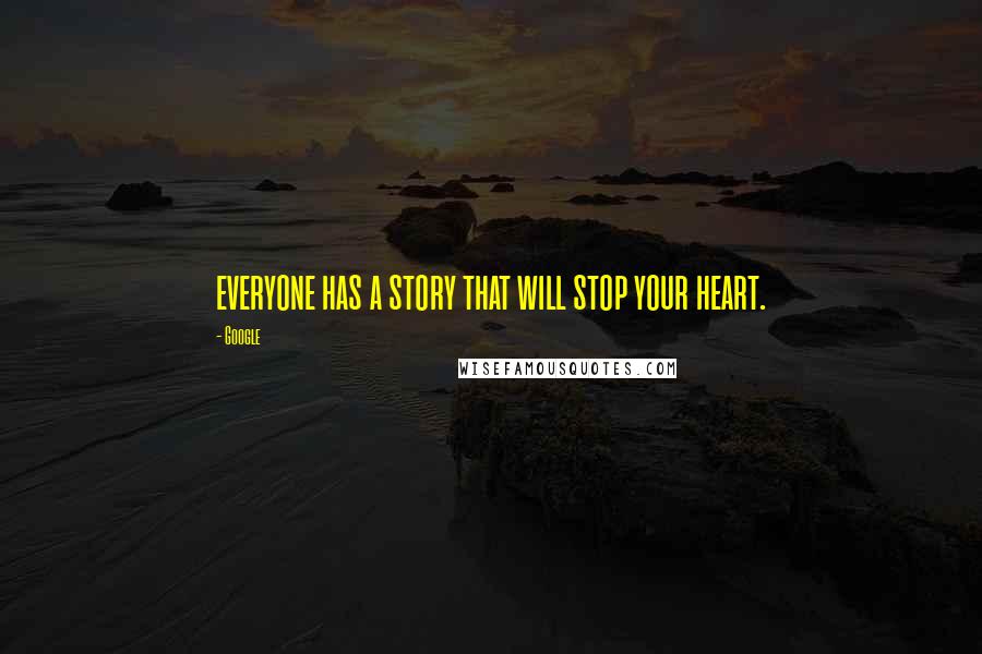 Google Quotes: everyone has a story that will stop your heart.