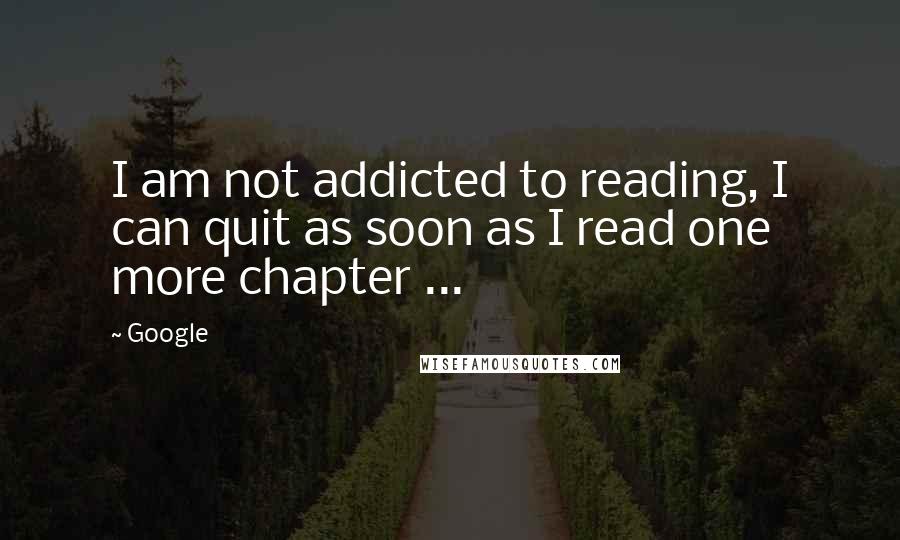 Google Quotes: I am not addicted to reading, I can quit as soon as I read one more chapter ...