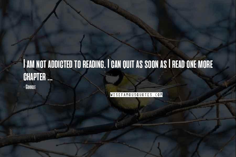 Google Quotes: I am not addicted to reading, I can quit as soon as I read one more chapter ...