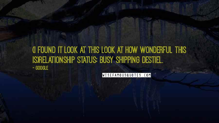 Google Quotes: (I FOUND IT LOOK AT THIS LOOK AT HOW WONDERFUL THIS IS)Relationship status: Busy shipping Destiel.