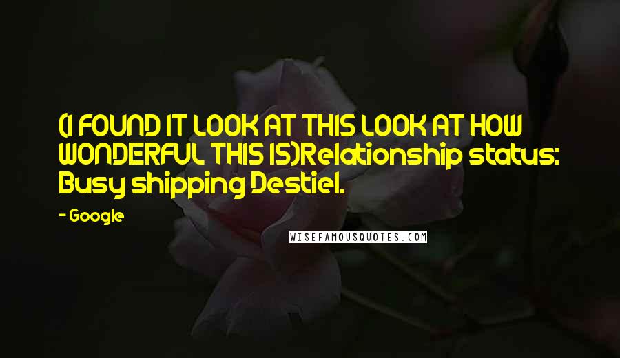 Google Quotes: (I FOUND IT LOOK AT THIS LOOK AT HOW WONDERFUL THIS IS)Relationship status: Busy shipping Destiel.