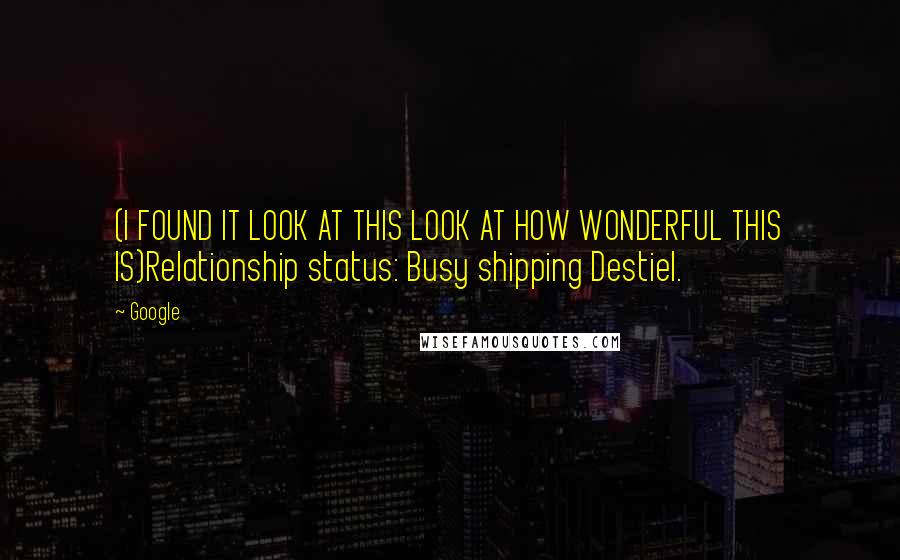 Google Quotes: (I FOUND IT LOOK AT THIS LOOK AT HOW WONDERFUL THIS IS)Relationship status: Busy shipping Destiel.