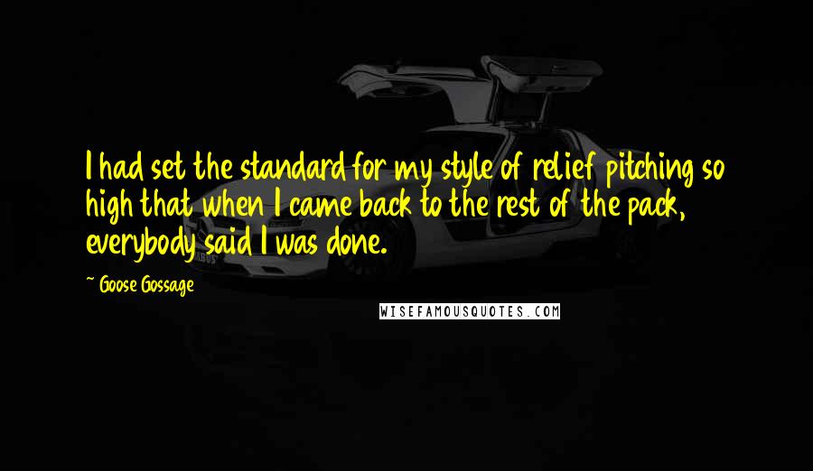 Goose Gossage Quotes: I had set the standard for my style of relief pitching so high that when I came back to the rest of the pack, everybody said I was done.