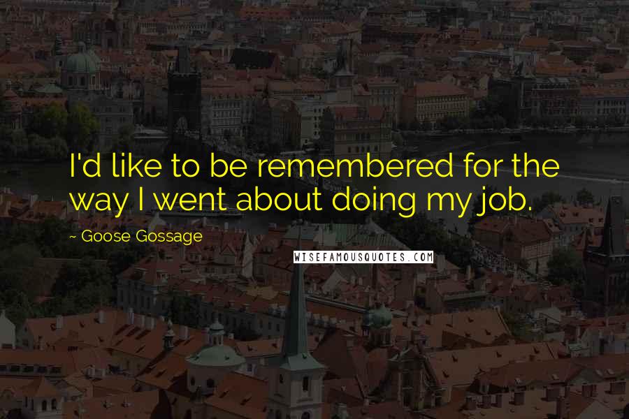 Goose Gossage Quotes: I'd like to be remembered for the way I went about doing my job.