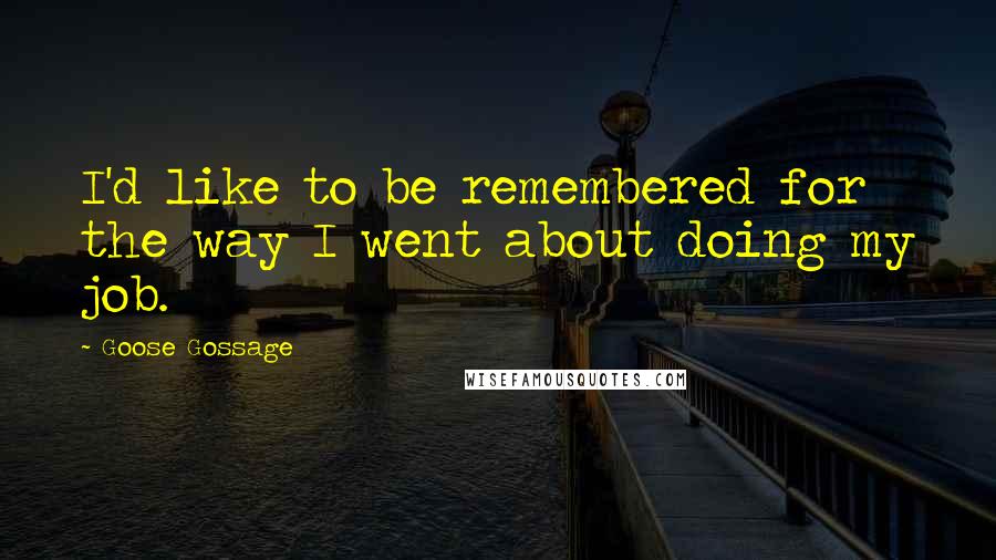 Goose Gossage Quotes: I'd like to be remembered for the way I went about doing my job.
