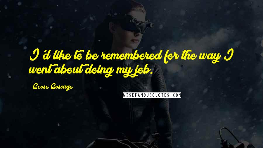 Goose Gossage Quotes: I'd like to be remembered for the way I went about doing my job.