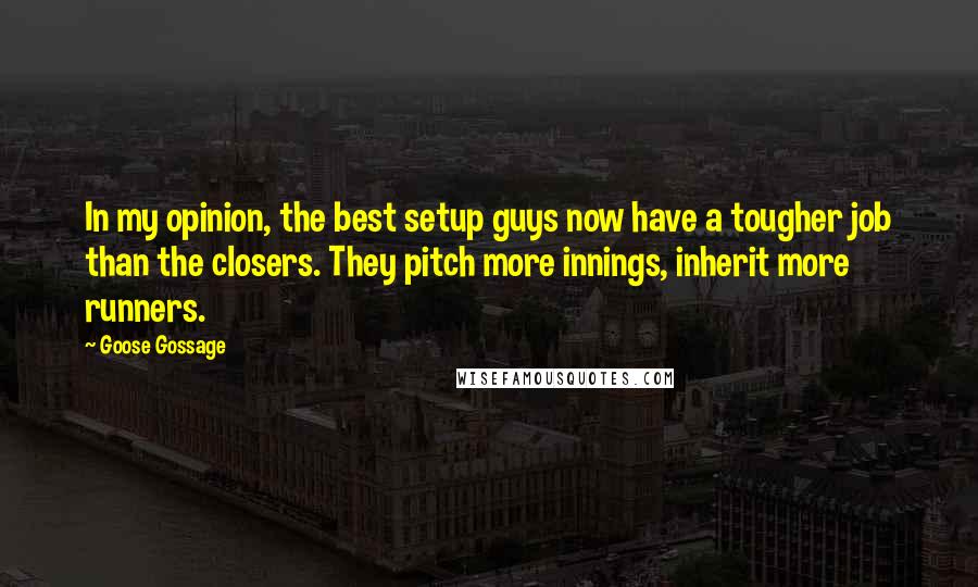 Goose Gossage Quotes: In my opinion, the best setup guys now have a tougher job than the closers. They pitch more innings, inherit more runners.