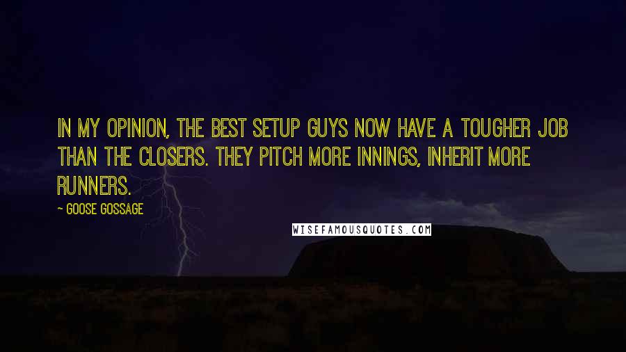 Goose Gossage Quotes: In my opinion, the best setup guys now have a tougher job than the closers. They pitch more innings, inherit more runners.