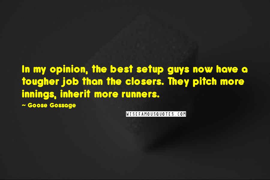 Goose Gossage Quotes: In my opinion, the best setup guys now have a tougher job than the closers. They pitch more innings, inherit more runners.