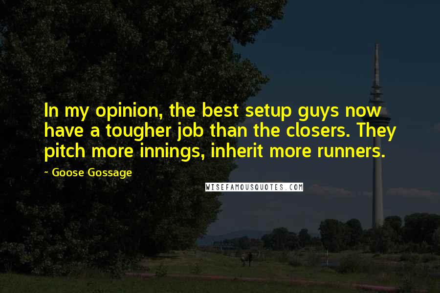 Goose Gossage Quotes: In my opinion, the best setup guys now have a tougher job than the closers. They pitch more innings, inherit more runners.