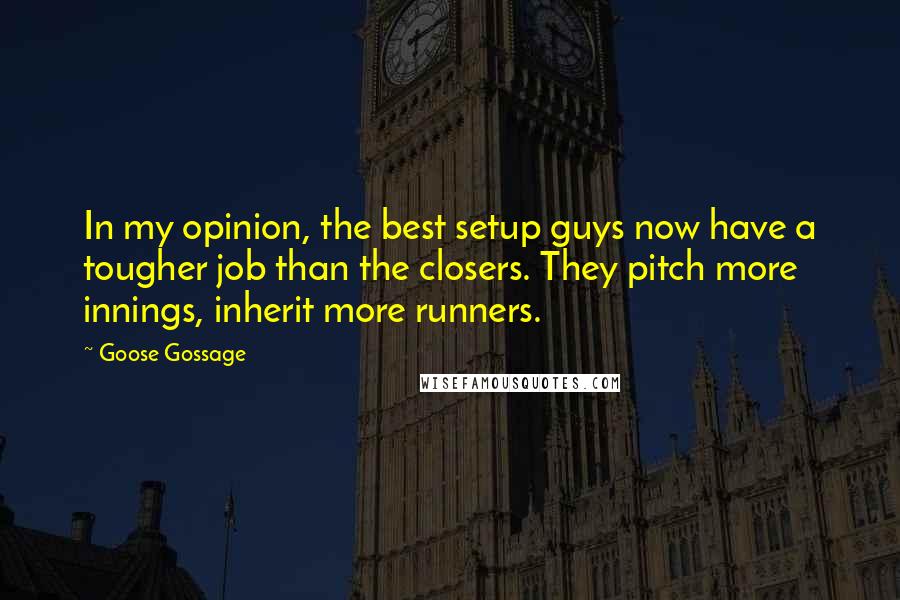 Goose Gossage Quotes: In my opinion, the best setup guys now have a tougher job than the closers. They pitch more innings, inherit more runners.