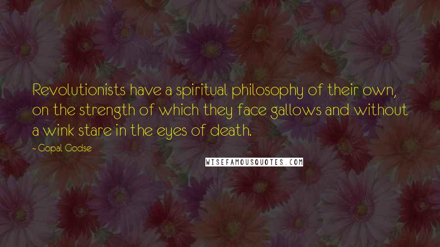 Gopal Godse Quotes: Revolutionists have a spiritual philosophy of their own, on the strength of which they face gallows and without a wink stare in the eyes of death.