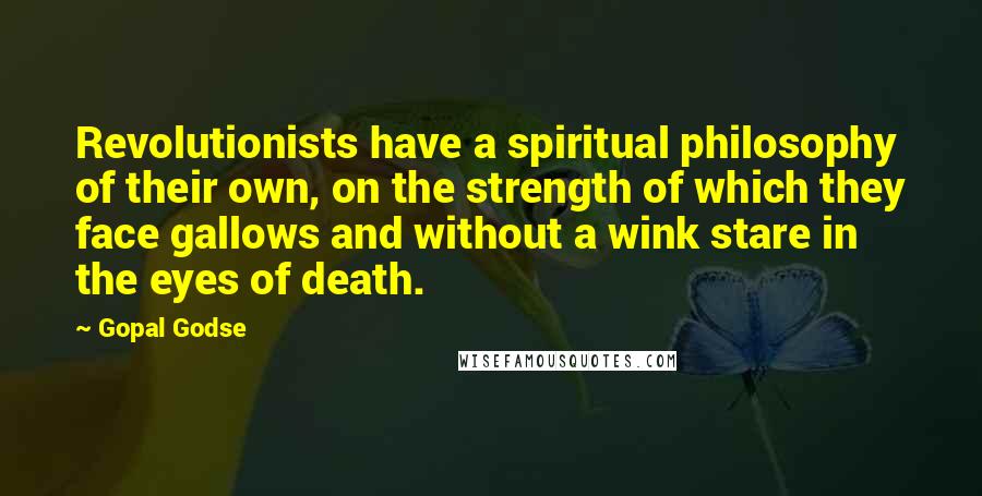 Gopal Godse Quotes: Revolutionists have a spiritual philosophy of their own, on the strength of which they face gallows and without a wink stare in the eyes of death.